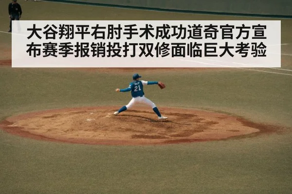 大谷翔平右肘手术成功道奇官方宣布赛季报销投打双修面临巨大考验