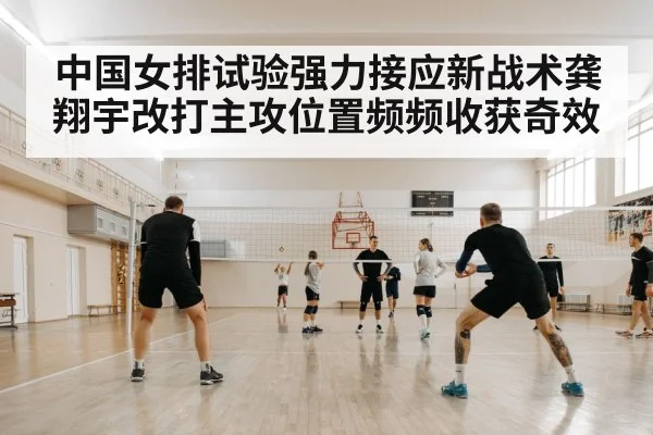 中国女排试验强力接应新战术龚翔宇改打主攻位置频频收获奇效