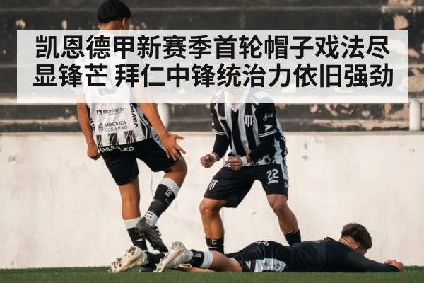 凯恩德甲新赛季首轮帽子戏法尽显锋芒 拜仁中锋统治力依旧强劲